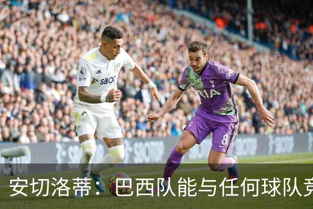 安切洛蒂：巴西队能与任何球队竞争 目标小组第一出线